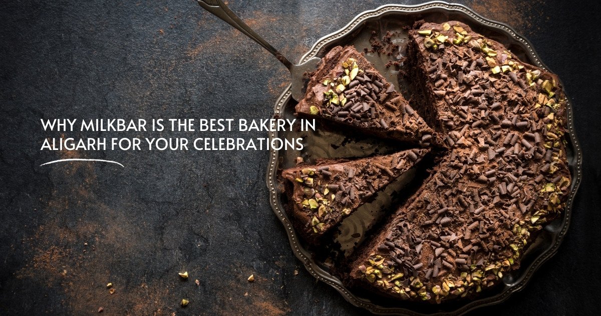 Milkbar - Why Milkbar is the Best Bakery in Aligarh for Your Celebrations